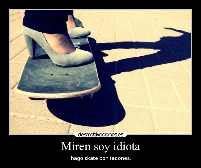 Miren soy idiota - hago skate con tacones.