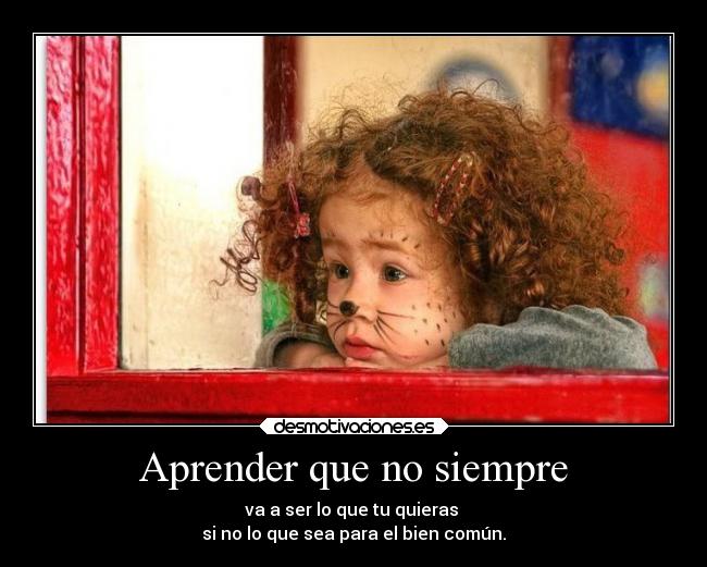 Aprender que no siempre - va a ser lo que tu quieras
si no lo que sea para el bien común.