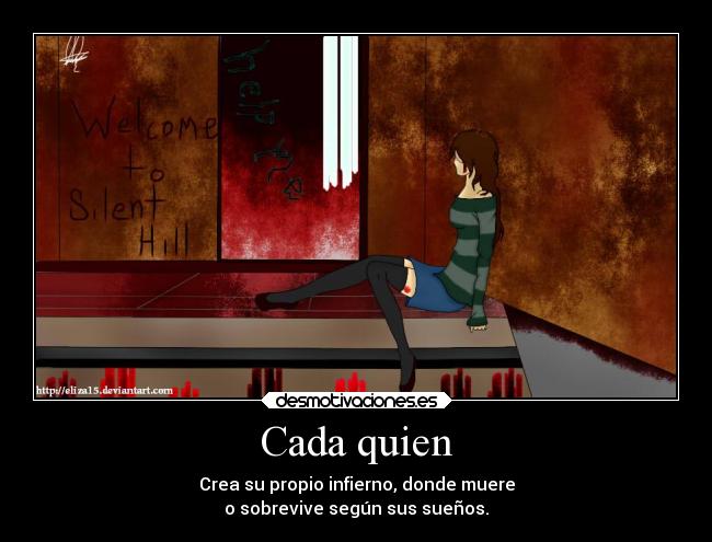Cada quien - Crea su propio infierno, donde muere
o sobrevive según sus sueños.