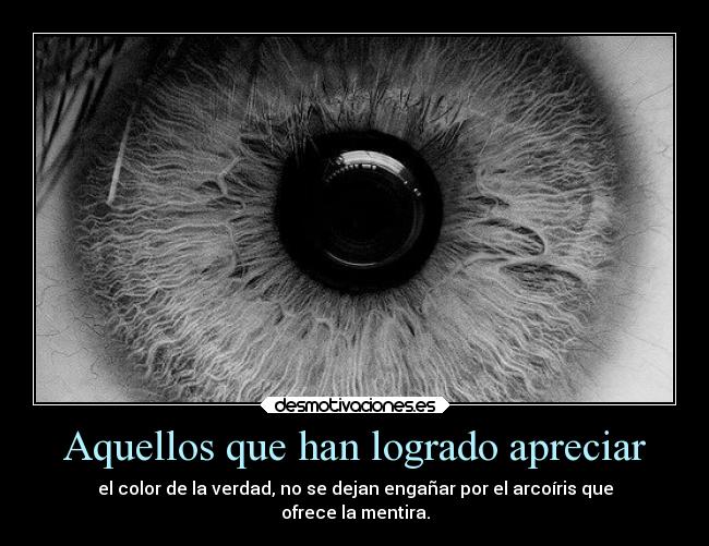 Aquellos que han logrado apreciar - el color de la verdad, no se dejan engañar por el arcoíris que
ofrece la mentira.
