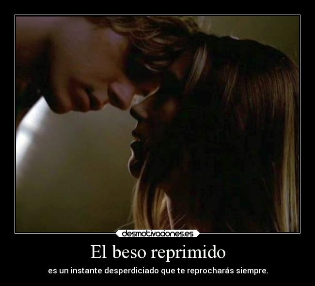 El beso reprimido - es un instante desperdiciado que te reprocharás siempre.