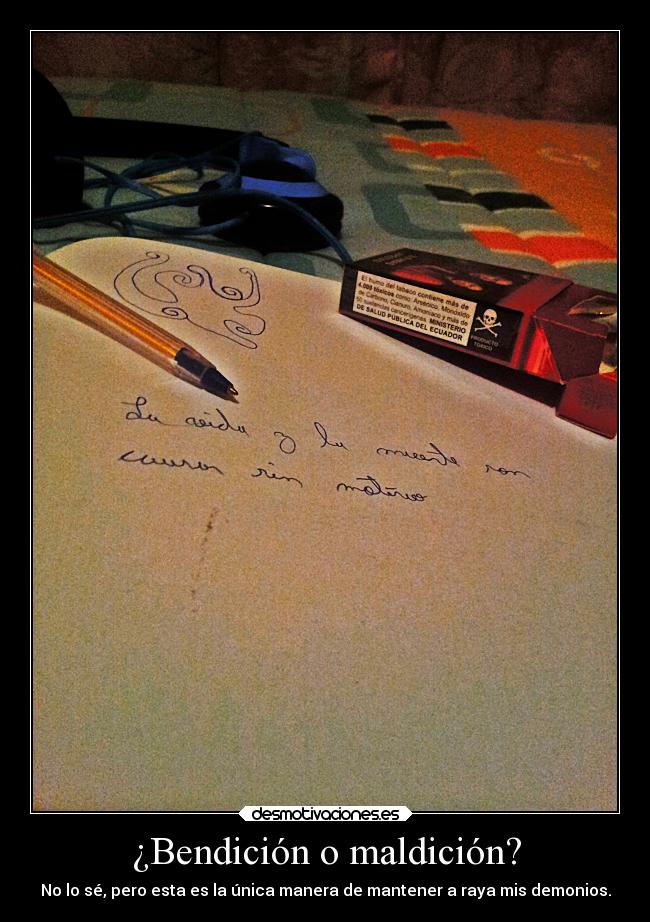 ¿Bendición o maldición? - No lo sé, pero esta es la única manera de mantener a raya mis demonios.