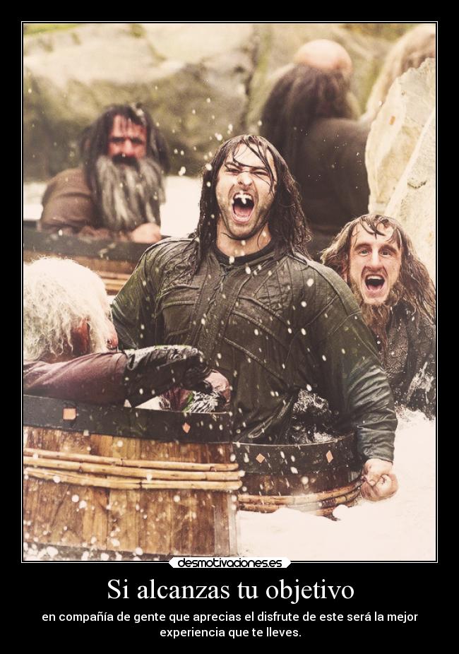 Si alcanzas tu objetivo - en compañía de gente que aprecias el disfrute de este será la mejor
experiencia que te lleves.