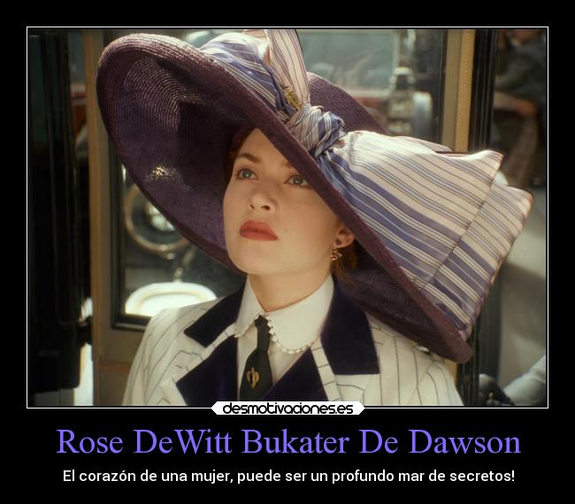 Rose DeWitt Bukater De Dawson - El corazón de una mujer, puede ser un profundo mar de secretos!
