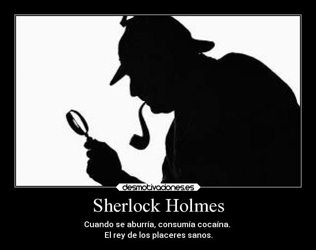 Sherlock Holmes - Cuando se aburría, consumía cocaína.
El rey de los placeres sanos.