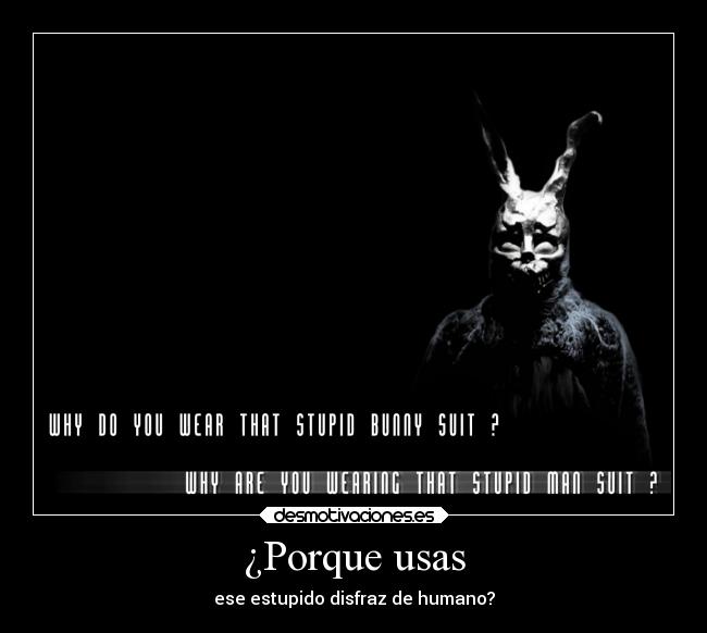 ¿Porque usas - ese estupido disfraz de humano?