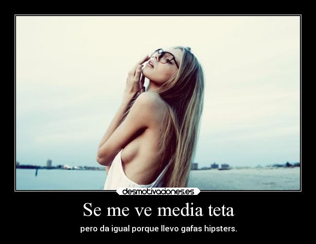 Se me ve media teta - pero da igual porque llevo gafas hipsters.