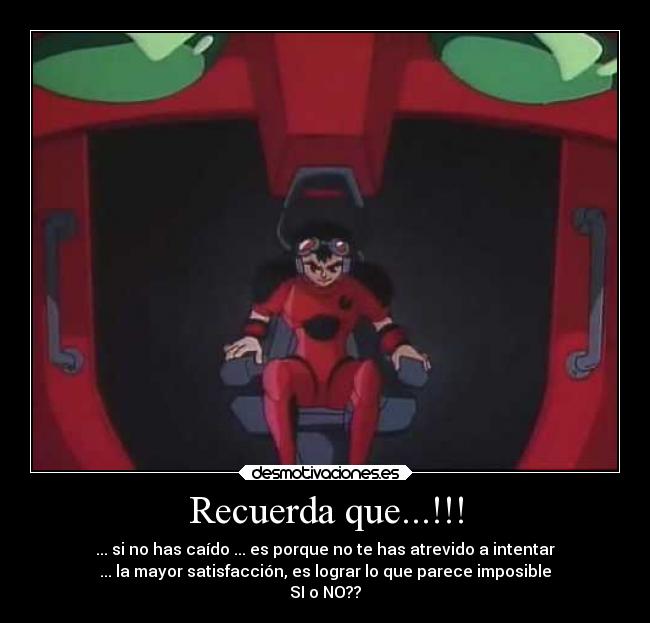 Recuerda que...!!! - ... si no has caído ... es porque no te has atrevido a intentar
... la mayor satisfacción, es lograr lo que parece imposible
SI o NO??