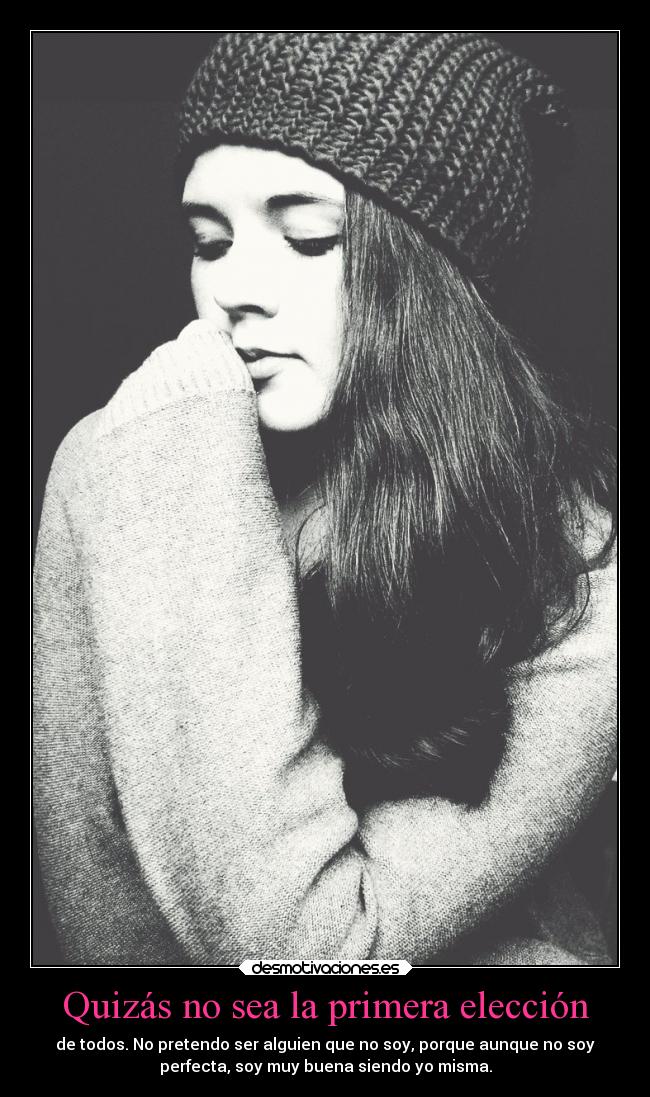 Quizás no sea la primera elección - de todos. No pretendo ser alguien que no soy, porque aunque no soy
perfecta, soy muy buena siendo yo misma.
