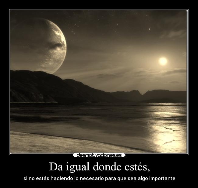 Da igual donde estés, -
