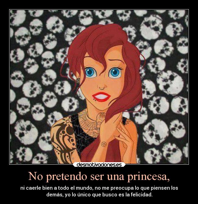 No pretendo ser una princesa, - ni caerle bien a todo el mundo, no me preocupa lo que piensen los
demás, yo lo único que busco es la felicidad.