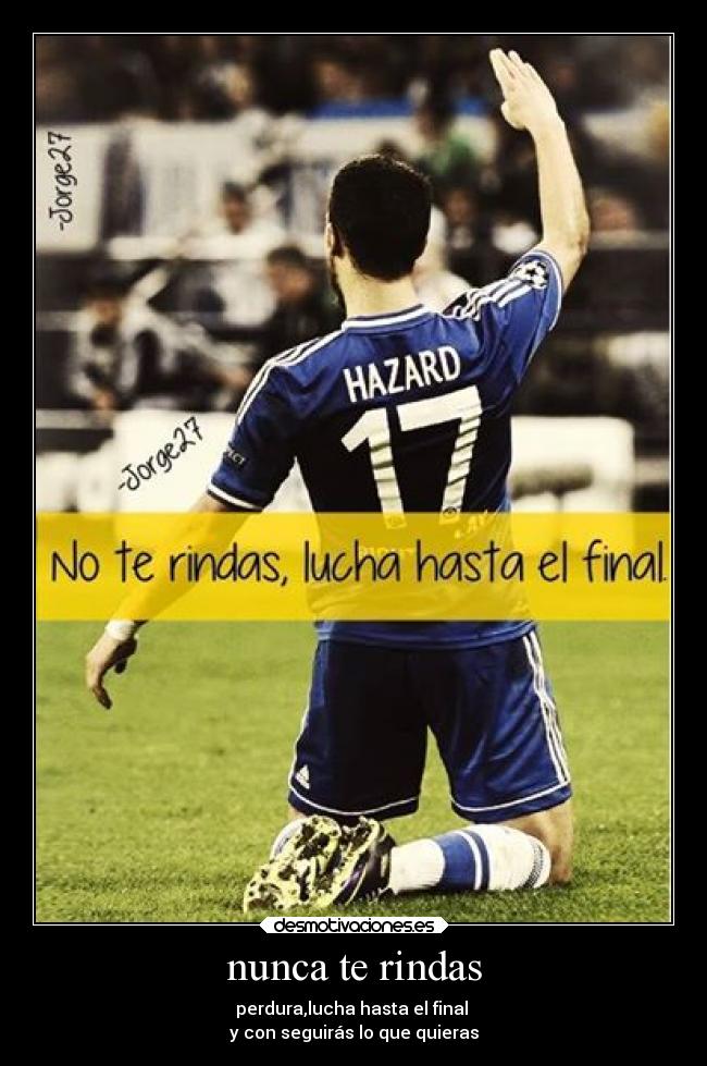 nunca te rindas - perdura,lucha hasta el final
y con seguirás lo que quieras
