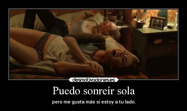 Puedo sonreír sola - pero me gusta más si estoy a tu lado.