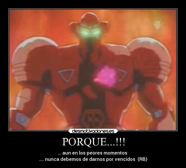 PORQUE...!!! - ... aun en los peores momentos 
.... nunca debemos de darnos por vencidos  (RB)