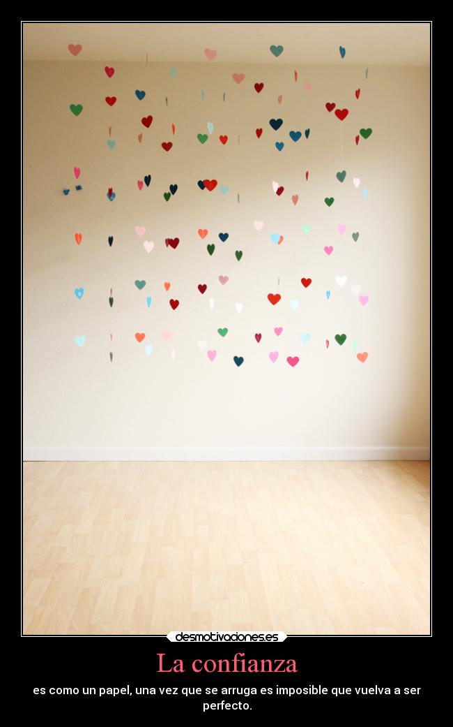 La confianza - es como un papel, una vez que se arruga es imposible que vuelva a ser
perfecto.