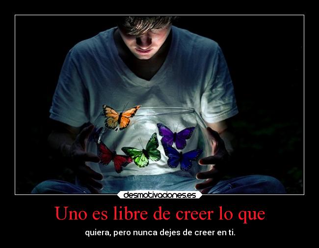 Uno es libre de creer lo que -