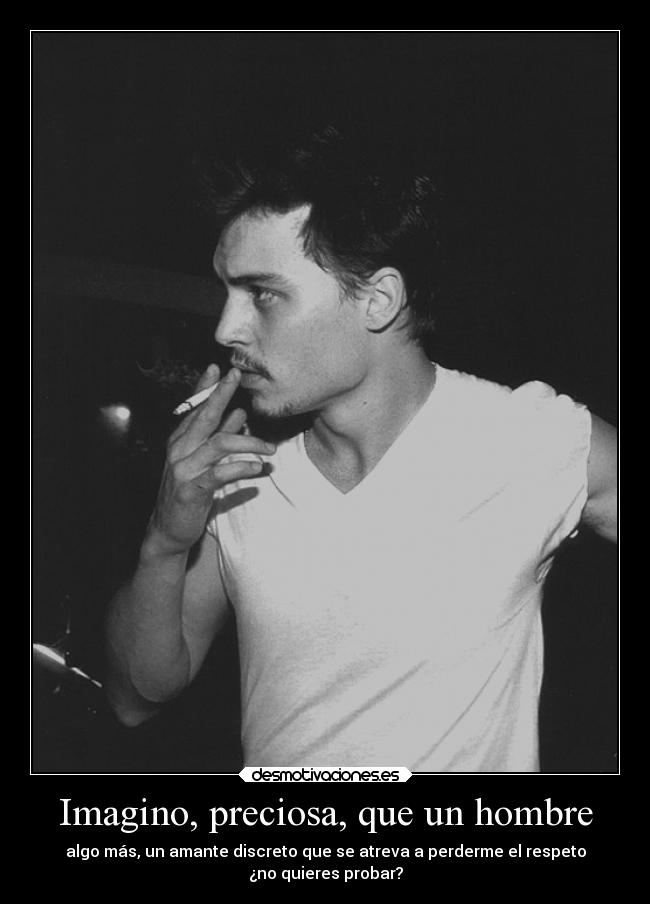 Imagino, preciosa, que un hombre - algo más, un amante discreto que se atreva a perderme el respeto
¿no quieres probar?