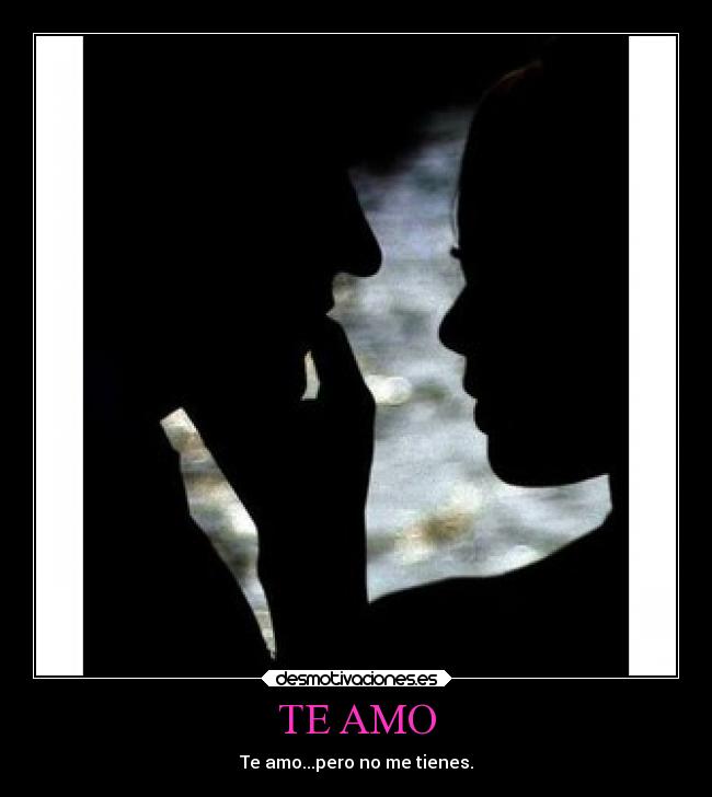 TE AMO - Te amo...pero no me tienes.