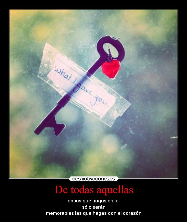 De todas aquellas - cosas que hagas en la
···· sólo serán ····
memorables las que hagas con el corazón