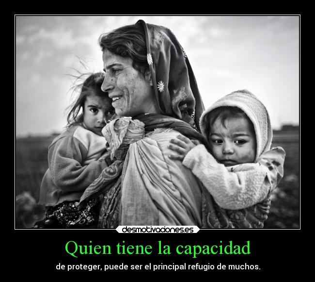 Quien tiene la capacidad - de proteger, puede ser el principal refugio de muchos.
