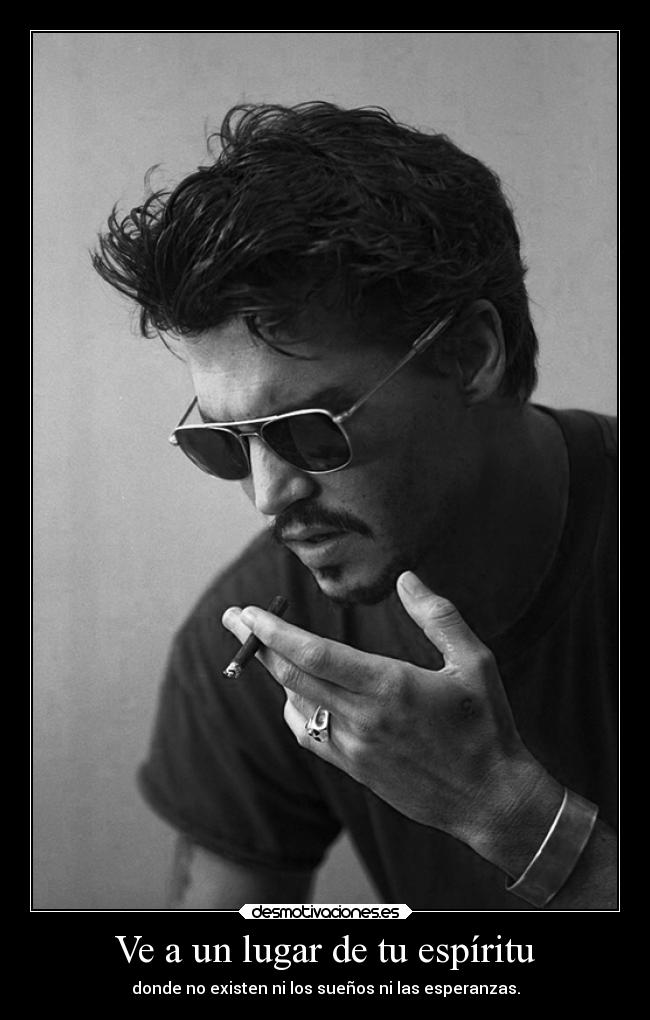 Ve a un lugar de tu espíritu - donde no existen ni los sueños ni las esperanzas.