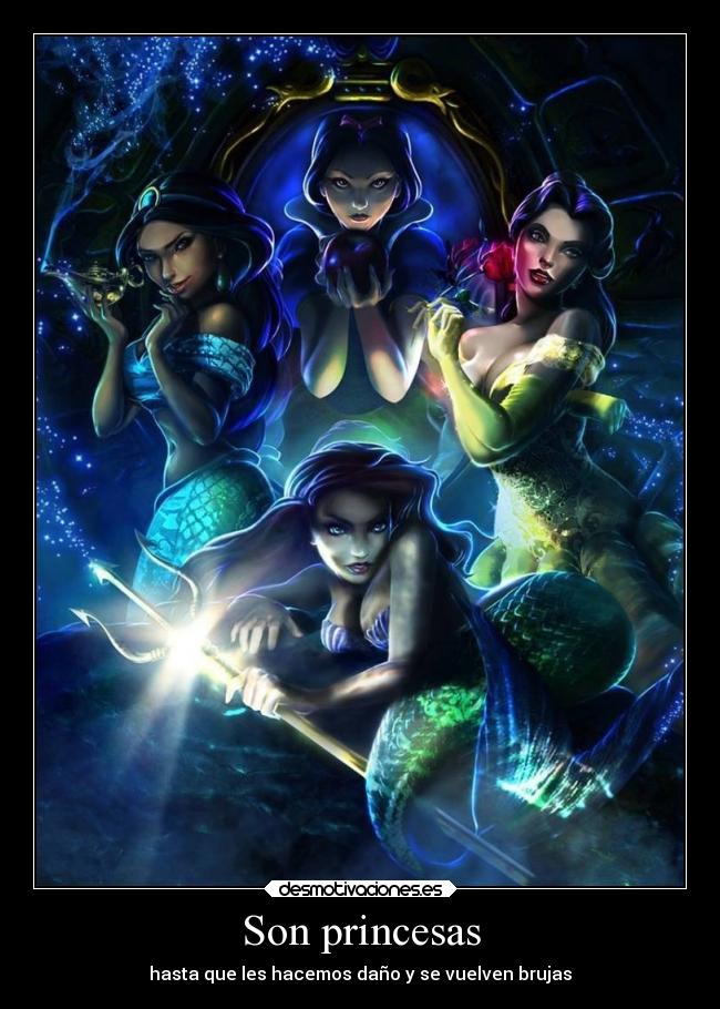 Son princesas - hasta que les hacemos daño y se vuelven brujas