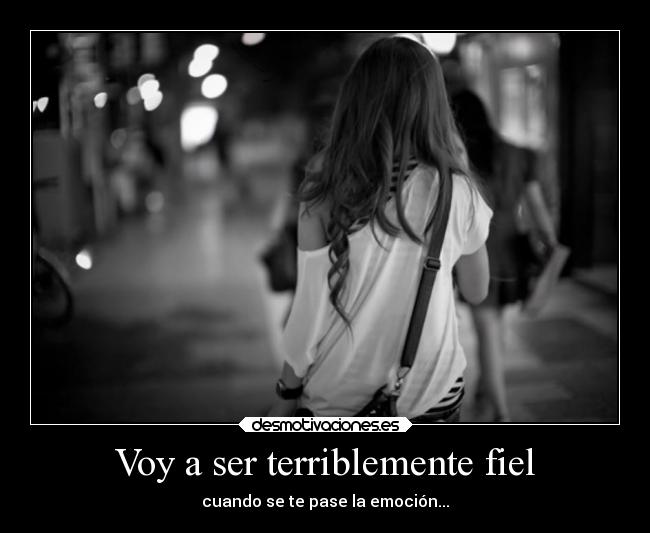 Voy a ser terriblemente fiel - cuando se te pase la emoción...