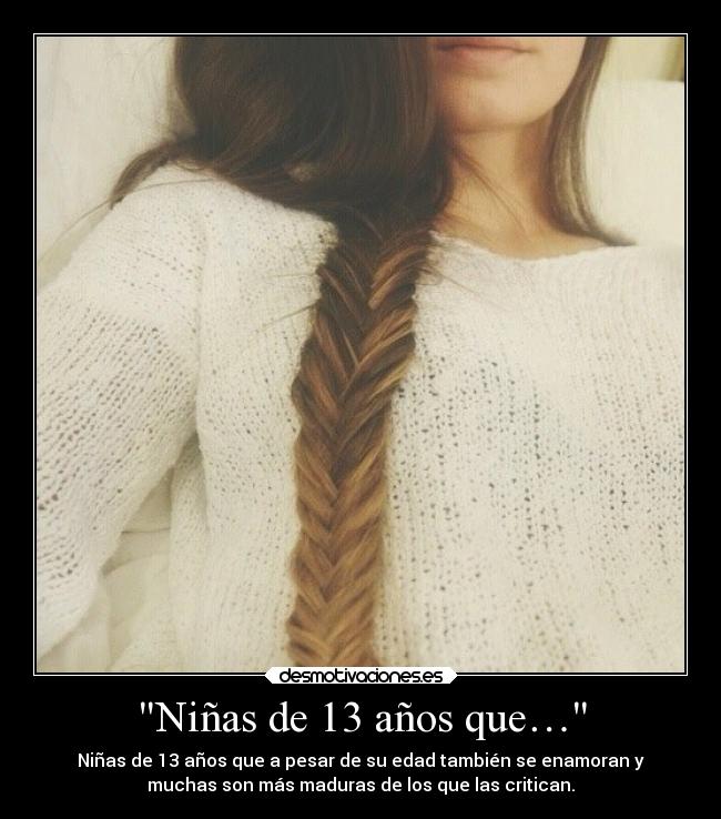 Niñas de 13 años que… - Niñas de 13 años que a pesar de su edad también se enamoran y
muchas son más maduras de los que las critican.