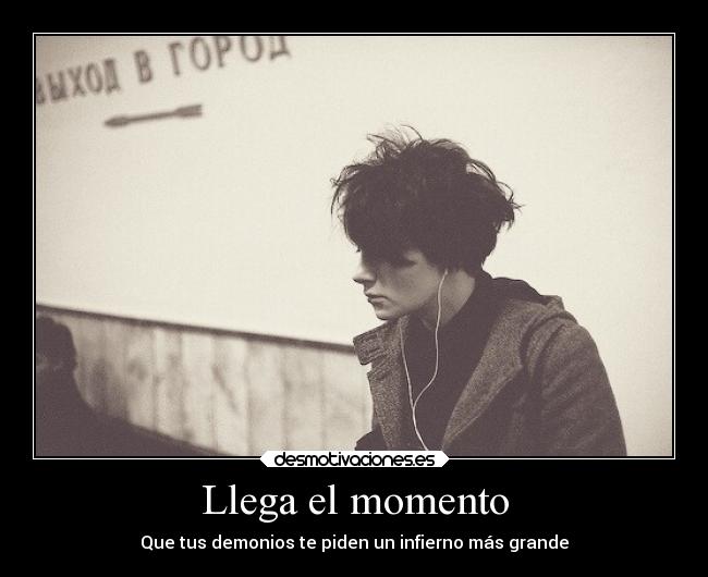 Llega el momento - Que tus demonios te piden un infierno más grande