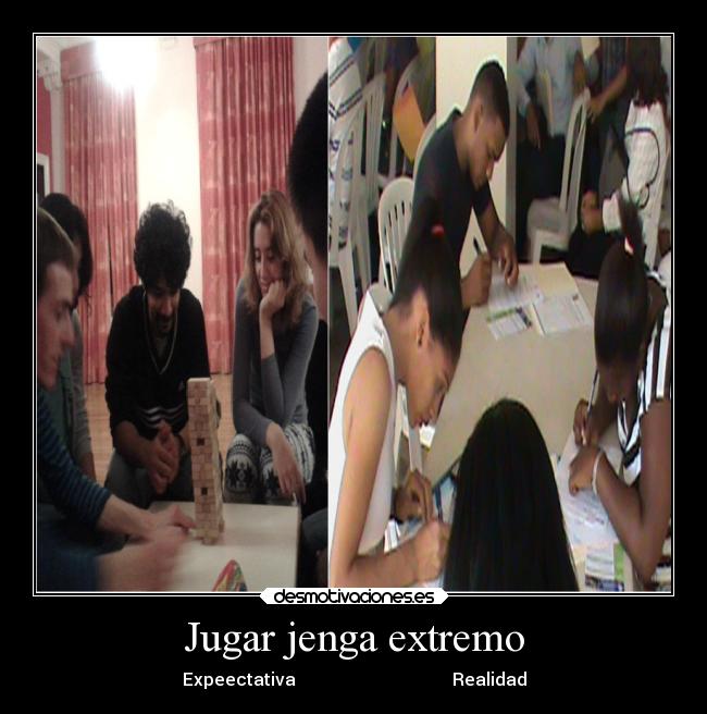 Jugar jenga extremo - Expeectativa                                    Realidad
