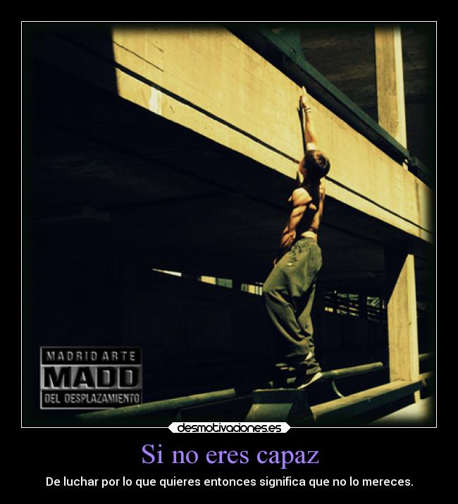 Si no eres capaz - De luchar por lo que quieres entonces significa que no lo mereces.