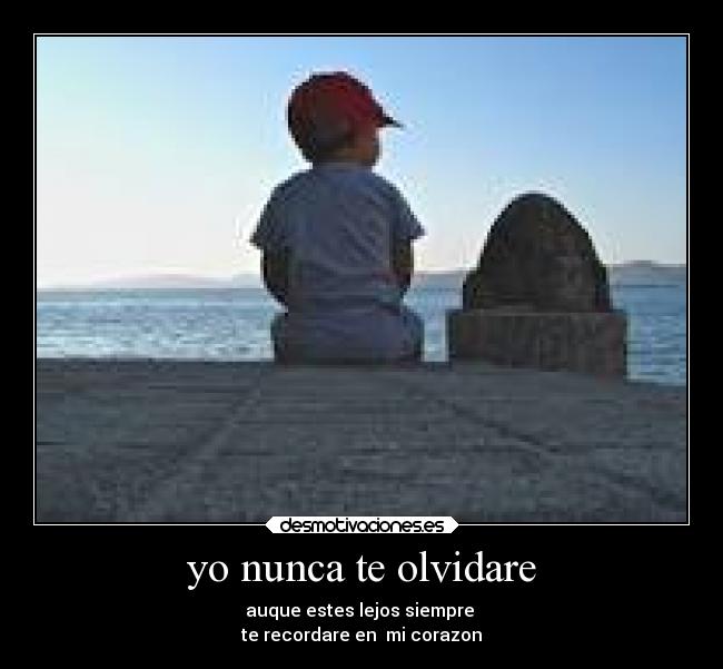 yo nunca te olvidare - auque estes lejos siempre
te recordare en mi corazon