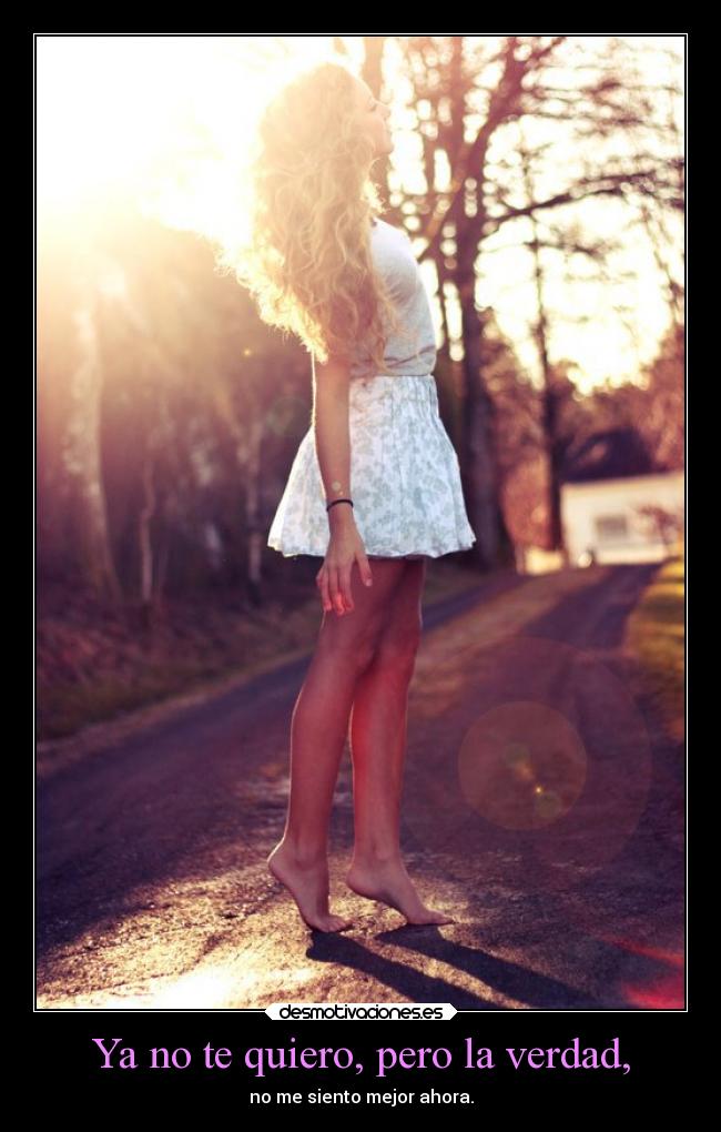 Ya no te quiero, pero la verdad, - no me siento mejor ahora.