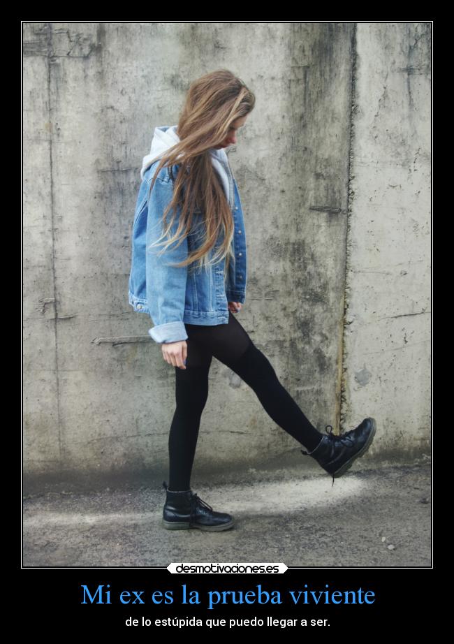 Mi ex es la prueba viviente - de lo estúpida que puedo llegar a ser.