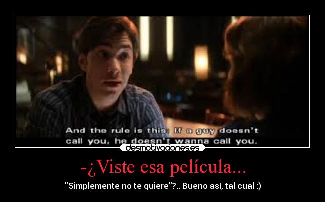-¿Viste esa película... - Simplemente no te quiere?.. Bueno así, tal cual :)