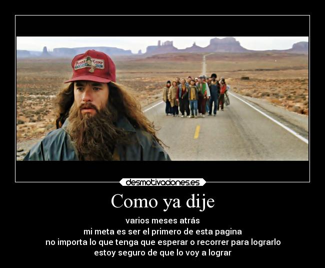 Como ya dije - varios meses atrás
mi meta es ser el primero de esta pagina
no importa lo que tenga que esperar o recorrer para lograrlo
estoy seguro de que lo voy a lograr