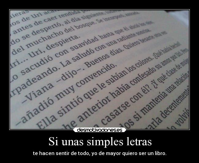 Si unas simples letras - te hacen sentir de todo, yo de mayor quiero ser un libro.