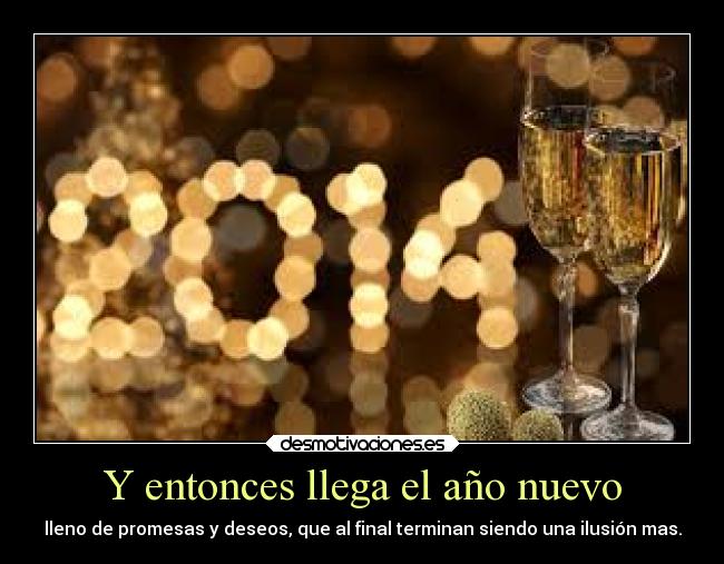Y entonces llega el año nuevo - lleno de promesas y deseos, que al final terminan siendo una ilusión mas.