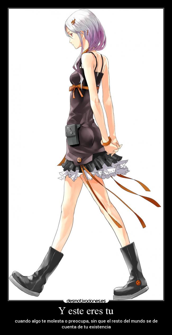 Y este eres tu - cuando algo te molesta o preocupa, sin que el resto del mundo se de
cuenta de tu existencia