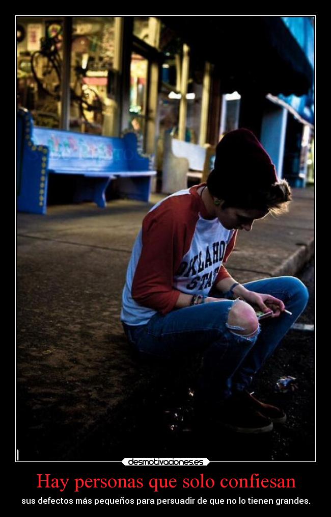 Hay personas que solo confiesan - sus defectos más pequeños para persuadir de que no lo tienen grandes.