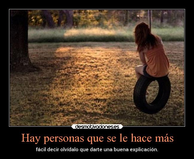 Hay personas que se le hace más - fácil decir olvídalo que darte una buena explicación.