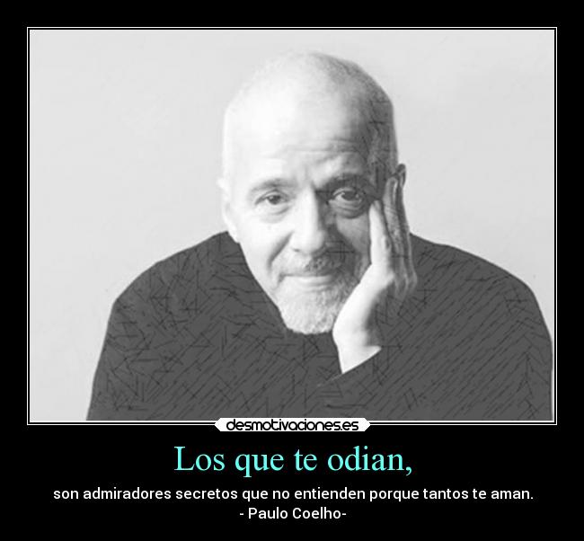 Los que te odian, - son admiradores secretos que no entienden porque tantos te aman.
- Paulo Coelho-