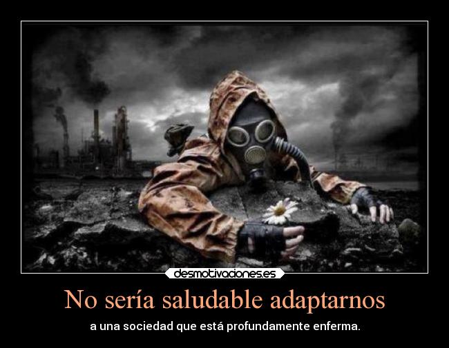 No sería saludable adaptarnos - a una sociedad que está profundamente enferma.