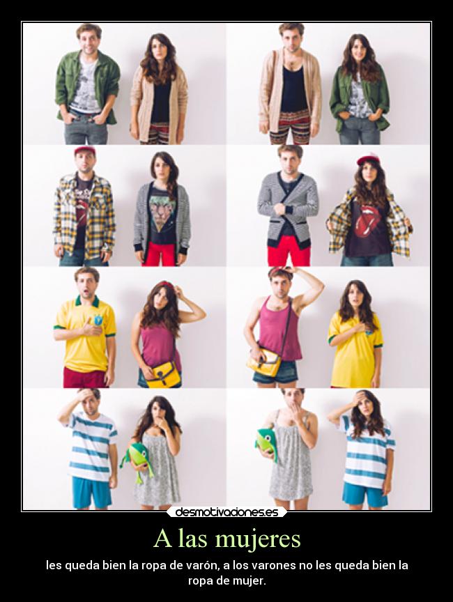 A las mujeres - les queda bien la ropa de varón, a los varones no les queda bien la
ropa de mujer.