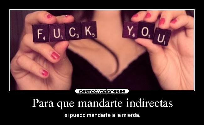 Para que mandarte indirectas - si puedo mandarte a la mierda.