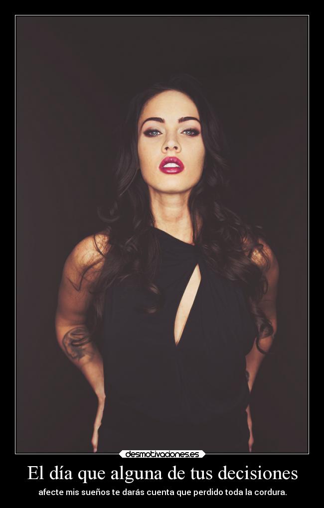 El día que alguna de tus decisiones - afecte mis sueños te darás cuenta que perdido toda la cordura.