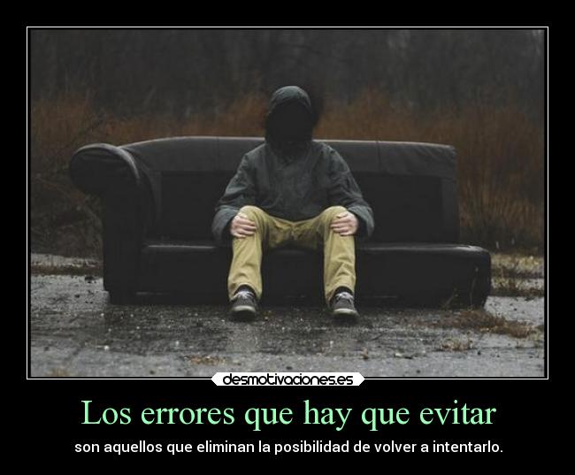 Los errores que hay que evitar - son aquellos que eliminan la posibilidad de volver a intentarlo.