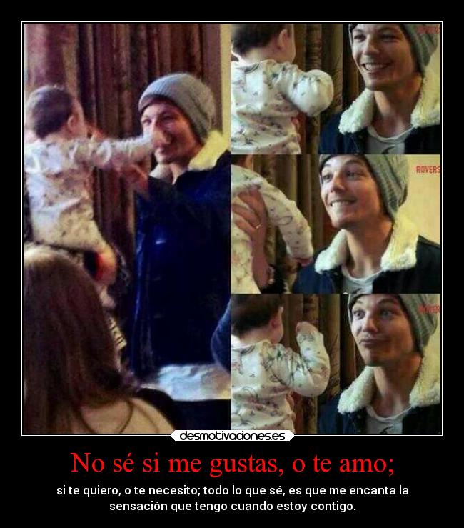 No sé si me gustas, o te amo; - si te quiero, o te necesito; todo lo que sé, es que me encanta la
sensación que tengo cuando estoy contigo.