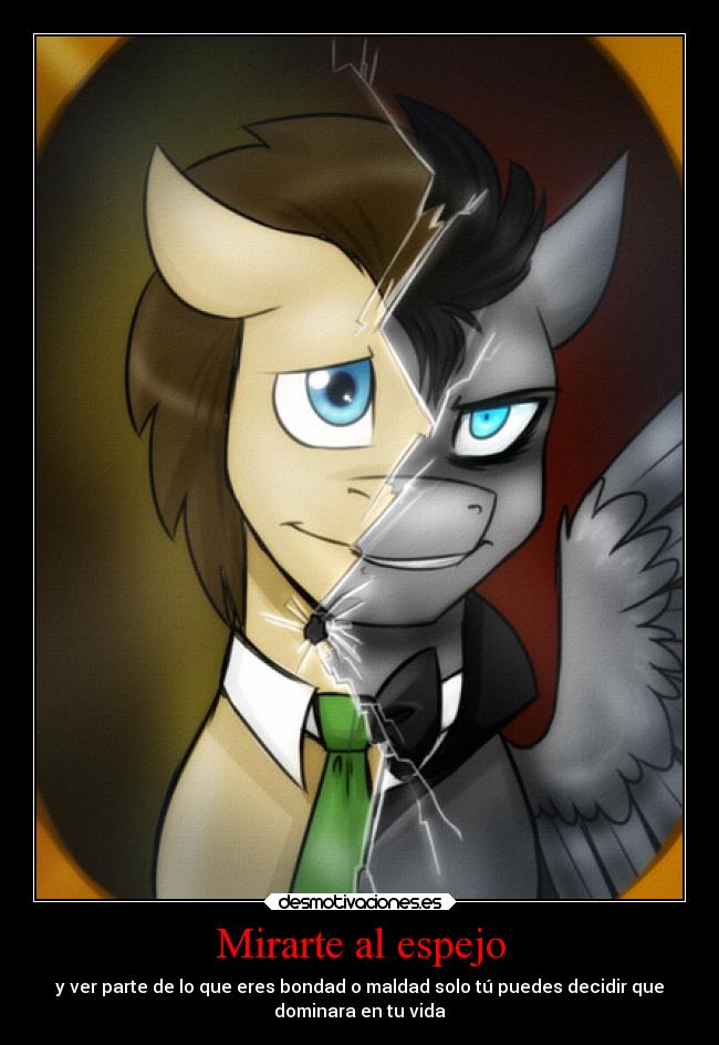 Mirarte al espejo - y ver parte de lo que eres bondad o maldad solo tú puedes decidir que
dominara en tu vida