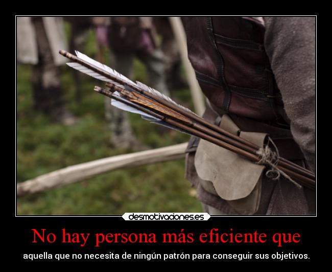 No hay persona más eficiente que - aquella que no necesita de ningún patrón para conseguir sus objetivos.